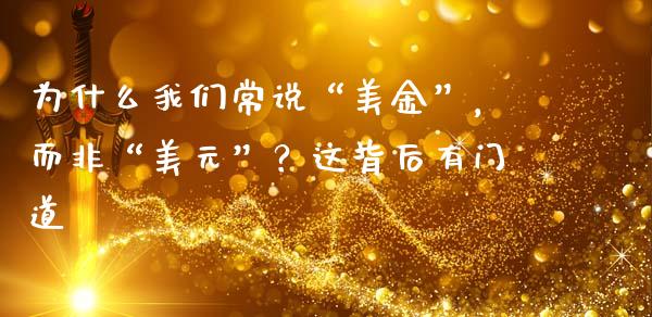 为什么我们常说“美金”，而非“美元”？这背后有门道_https://cj002.lansai.wang_理财问答_第1张