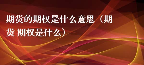期货的期权是什么意思(期货 期权是什么)_理财问答_第1张_财经百问网 期货的期权是什么意思(期货 期权是什么)_https://cj002.lansai.wang_理财问答_第1张