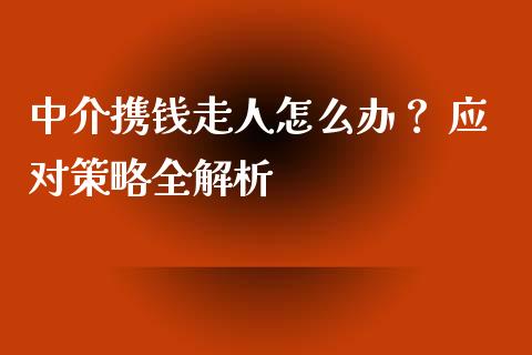 中介携钱走人怎么办？ 应对策略全解析_https://cj002.lansai.wang_财经百问_第1张