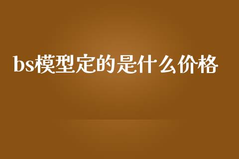 bs模型定的是什么价格_https://cj002.lansai.wang_期货问答_第1张