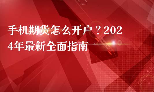 手机期货怎么开户？2024年最新全面指南_https://cj002.lansai.wang_保险问答_第1张