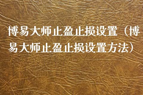 博易大师止盈止损设置(博易大师止盈止损设置方法)_会计问答_第1张_财经百问网 博易大师止盈止损设置(博易大师止盈止损设置方法)_https://cj002.lansai.wang_会计问答_第1张