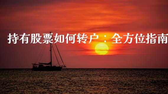 持有股票如何转户：全方位指南_https://cj002.lansai.wang_保险问答_第1张
