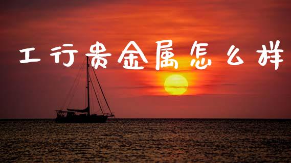 工行贵金属怎么样_https://cj002.lansai.wang_期货问答_第1张