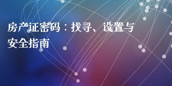 房产证密码：找寻、设置与安全指南_https://cj002.lansai.wang_股市问答_第1张