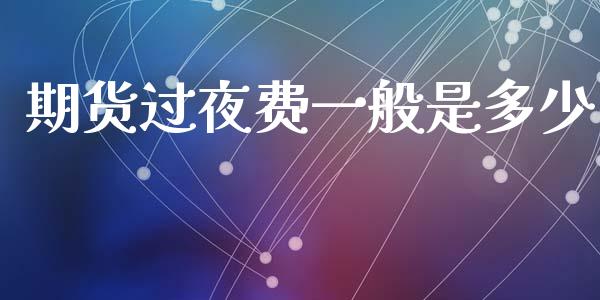期货过夜费一般是多少_https://cj002.lansai.wang_财经问答_第1张
