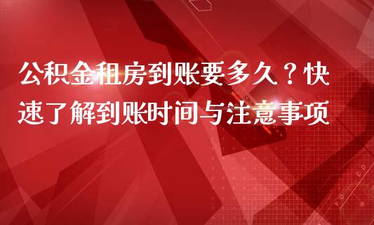 公积金租房到账要多久？快速了解到账时间与注意事项_https://cj002.lansai.wang_理财问答_第1张