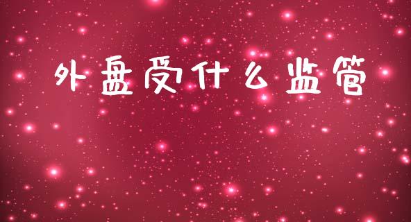 外盘受什么监管_https://cj002.lansai.wang_理财问答_第1张