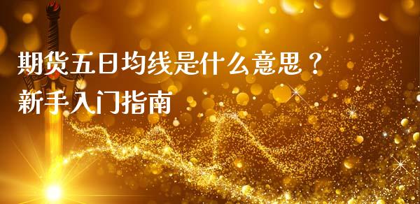 期货五日均线是什么意思?新手入门指南_理财问答_第1张_财经百问网 期货五日均线是什么意思?新手入门指南_https://cj002.lansai.wang_理财问答_第1张