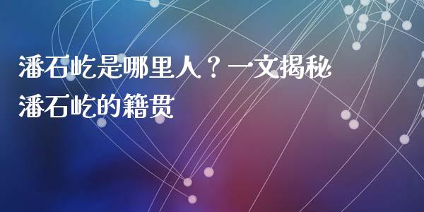 潘石屹是哪里人？一文揭秘潘石屹的籍贯_https://cj002.lansai.wang_保险问答_第1张