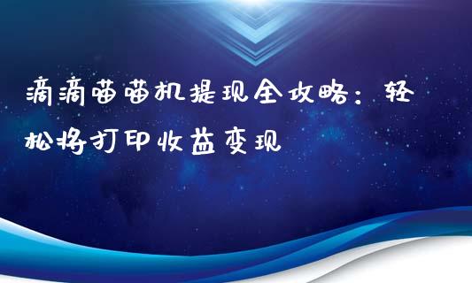 滴滴喵喵机提现全攻略：轻松将打印收益变现_https://cj002.lansai.wang_期货问答_第1张