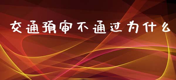 交通预审不通过为什么_https://cj002.lansai.wang_理财问答_第1张