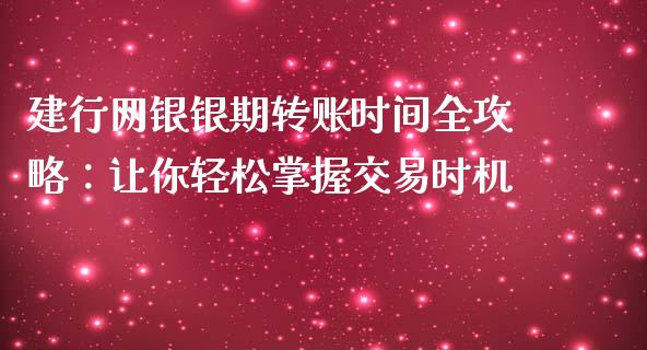 建行网银银期转账时间全攻略：让你轻松掌握交易时机_https://cj002.lansai.wang_会计问答_第1张