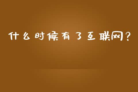 什么时候有了互联网？_https://cj002.lansai.wang_会计问答_第1张