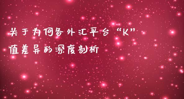 关于为何各外汇平台“K”值差异的深度剖析_https://cj002.lansai.wang_财经问答_第1张