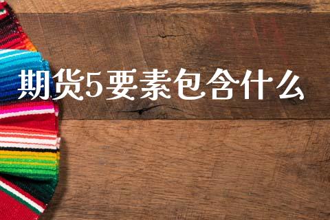 期货5要素包含什么_https://cj002.lansai.wang_期货问答_第1张