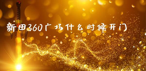 新田360广场什么时候开门_https://cj002.lansai.wang_财经百问_第1张