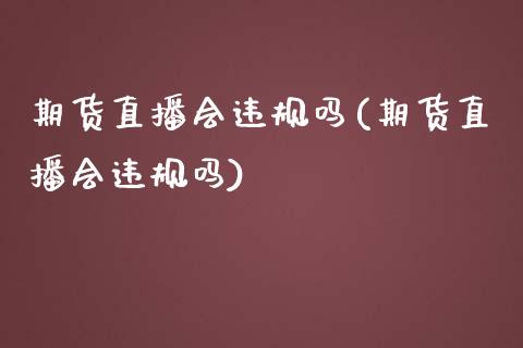 期货直播会违规吗(期货直播会违规吗)_https://cj002.lansai.wang_财经问答_第1张