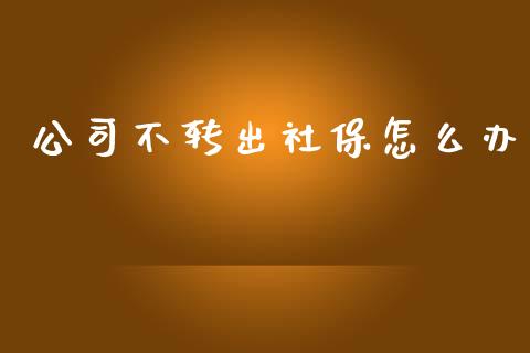 公司不转出社保怎么办_https://cj002.lansai.wang_保险问答_第1张