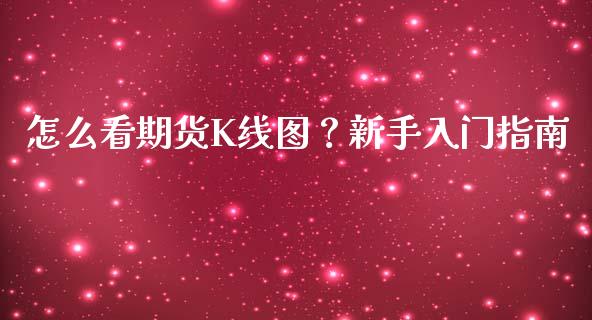 怎么看期货K线图？新手入门指南_https://cj002.lansai.wang_股市问答_第1张