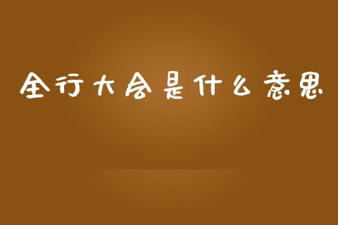 全行大会是什么意思_https://cj002.lansai.wang_财经问答_第1张