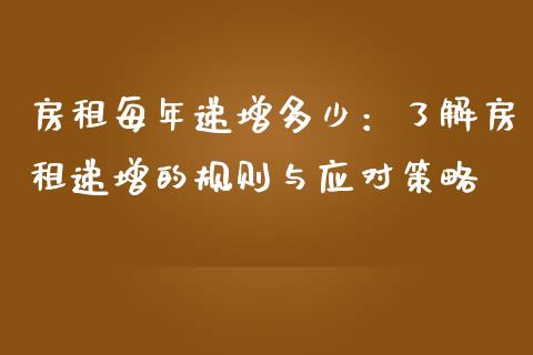 房租每年递增多少：了解房租递增的规则与应对策略_https://cj002.lansai.wang_理财问答_第1张