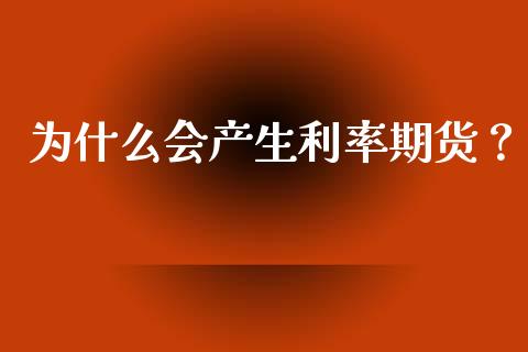 为什么会产生利率期货？_https://cj002.lansai.wang_金融问答_第1张