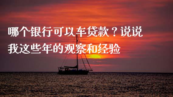 哪个银行可以车贷款？说说我这些年的观察和经验_https://cj002.lansai.wang_理财问答_第1张