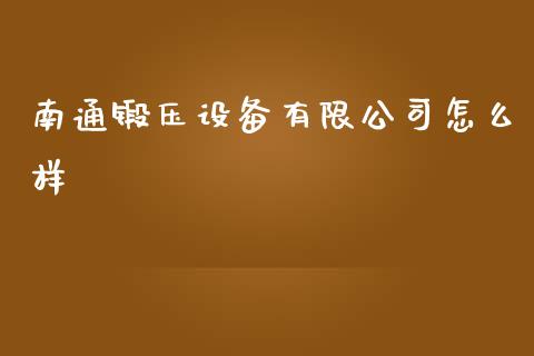 南通锻压设备有限公司怎么样_https://cj002.lansai.wang_股市问答_第1张