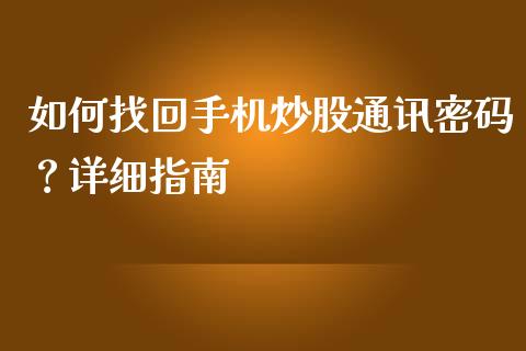 如何找回手机炒股通讯密码？详细指南_https://cj002.lansai.wang_股市问答_第1张