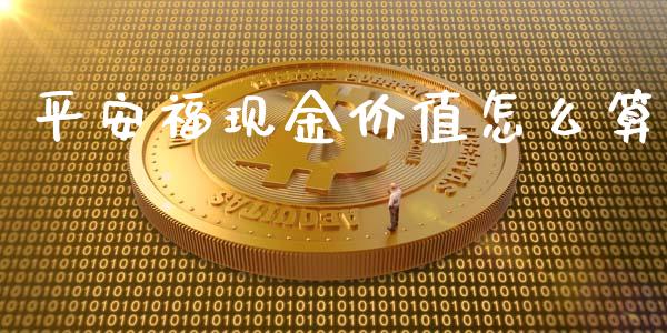 平安福现金价值怎么算_https://cj002.lansai.wang_保险问答_第1张