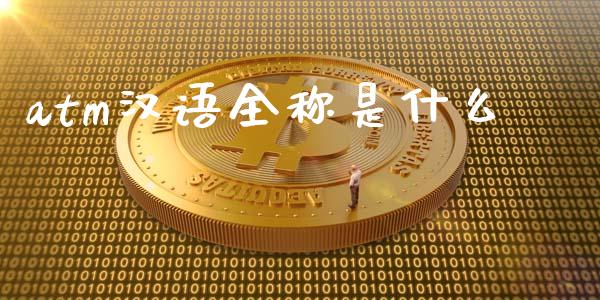 atm汉语全称是什么_https://cj002.lansai.wang_金融问答_第1张