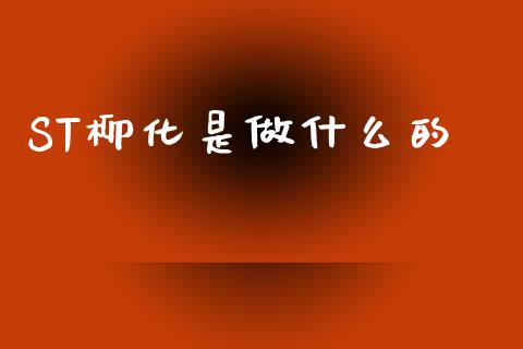 ST柳化是做什么的_https://cj002.lansai.wang_股市问答_第1张