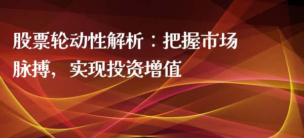 股票轮动性解析：把握市场脉搏，实现投资增值_https://cj002.lansai.wang_理财问答_第1张