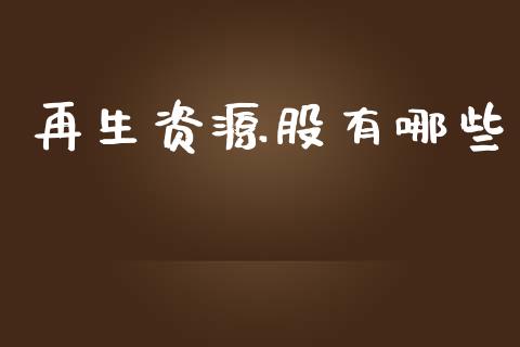 再生资源股有哪些_https://cj002.lansai.wang_财经问答_第1张