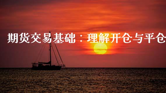 期货交易基础：理解开仓与平仓_https://cj002.lansai.wang_股市问答_第1张
