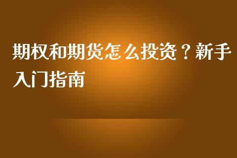期权和期货怎么投资？新手入门指南_https://cj002.lansai.wang_财经百问_第1张
