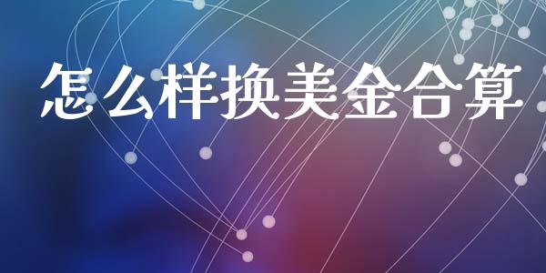 怎么样换美金合算_https://cj002.lansai.wang_财经问答_第1张