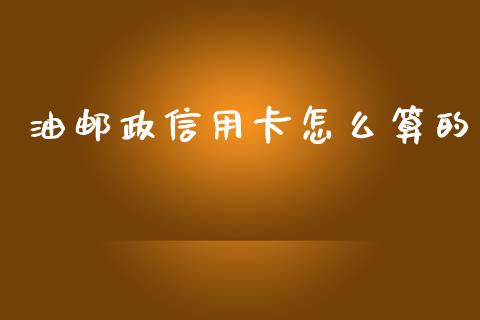 油邮政信用卡怎么算的_https://cj002.lansai.wang_理财问答_第1张