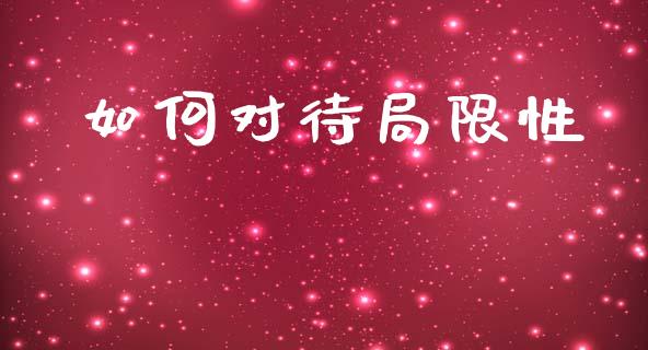 如何对待局限性_https://cj002.lansai.wang_财经百问_第1张