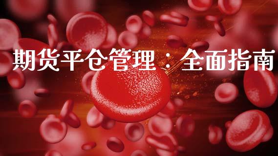 期货平仓管理：全面指南_https://cj002.lansai.wang_理财问答_第1张