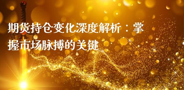 期货持仓变化深度解析：掌握市场脉搏的关键_https://cj002.lansai.wang_期货问答_第1张