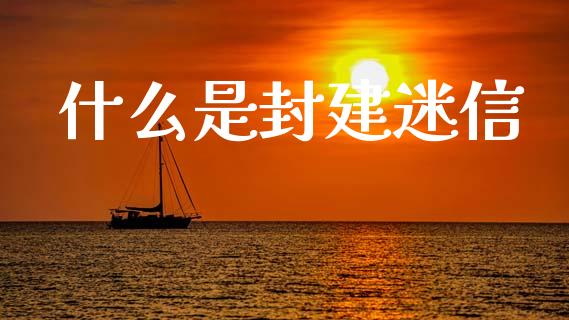 什么是封建迷信_https://cj002.lansai.wang_金融问答_第1张