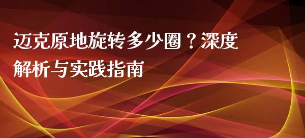 迈克原地旋转多少圈？深度解析与实践指南_https://cj002.lansai.wang_财经百问_第1张