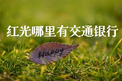 红光哪里有交通银行_https://cj002.lansai.wang_理财问答_第1张