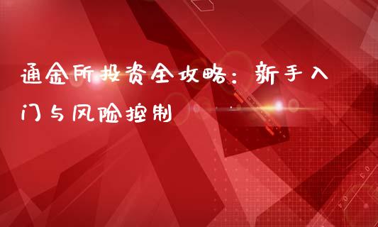 通金所投资全攻略：新手入门与风险控制_https://cj002.lansai.wang_财经百问_第1张
