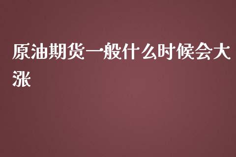 原油期货一般什么时候会大涨_https://cj002.lansai.wang_财经问答_第1张