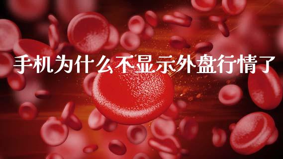 手机为什么不显示外盘行情了_https://cj002.lansai.wang_期货问答_第1张