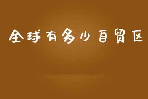 全球有多少自贸区_https://cj002.lansai.wang_财经百问_第1张
