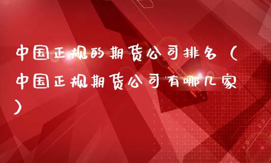 中国正规的期货公司排名（中国正规期货公司有哪几家）_https://cj002.lansai.wang_金融问答_第1张